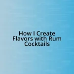 How I Create Flavors with Rum Cocktails