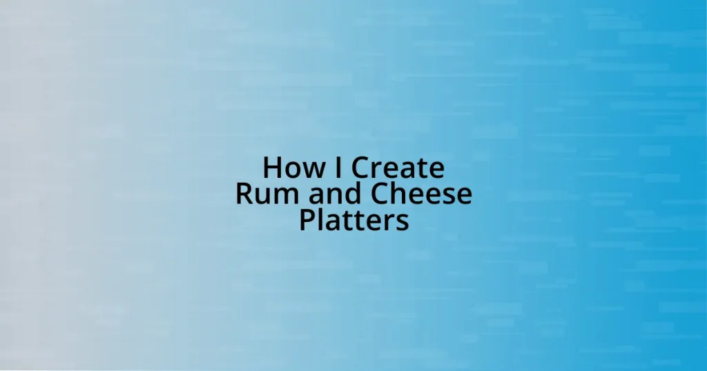 How I Create Rum and Cheese Platters