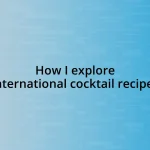 How I explore international cocktail recipes