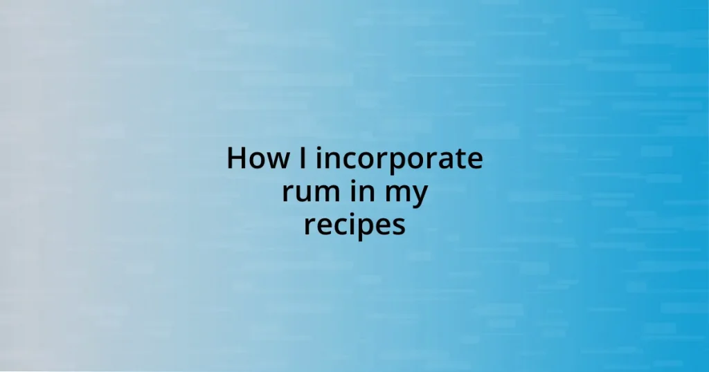 How I incorporate rum in my recipes