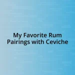 My Favorite Rum Pairings with Ceviche