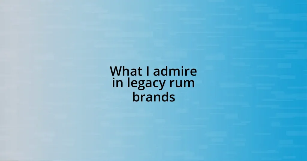 What I admire in legacy rum brands