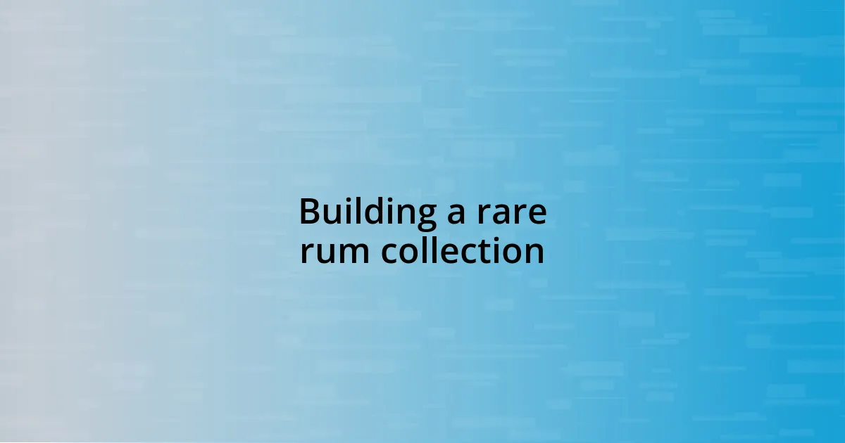 Building a rare rum collection