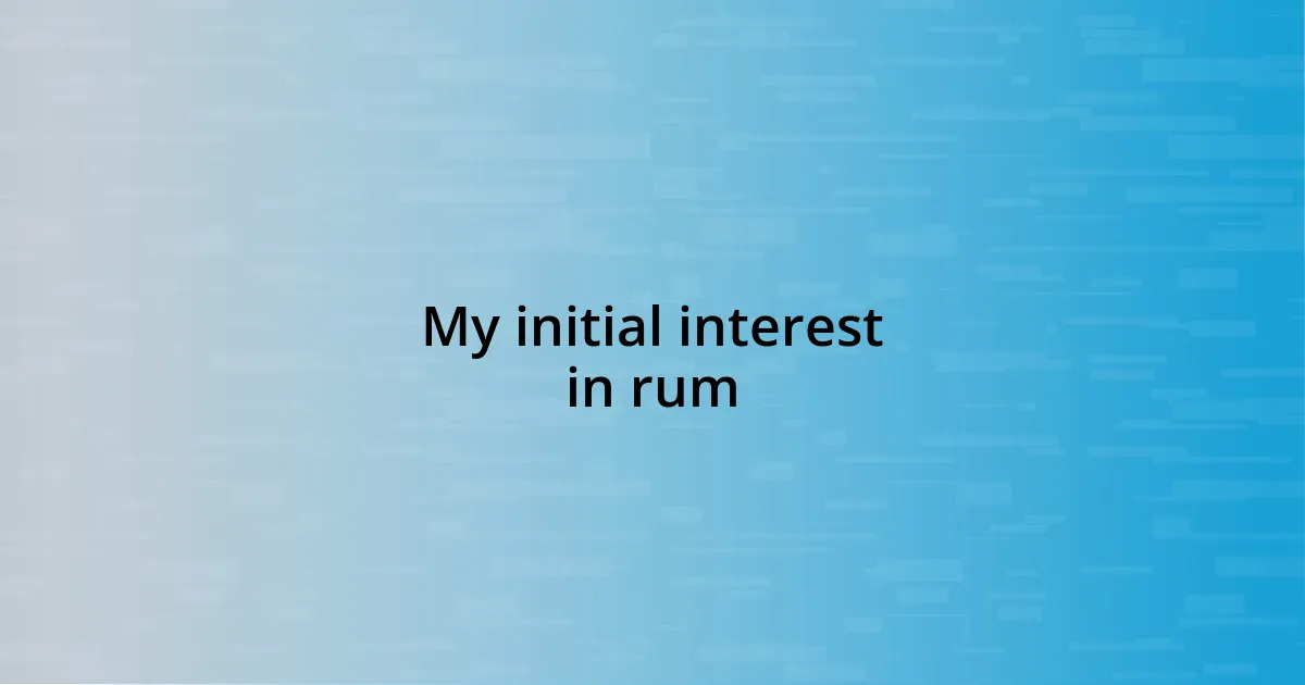 My initial interest in rum