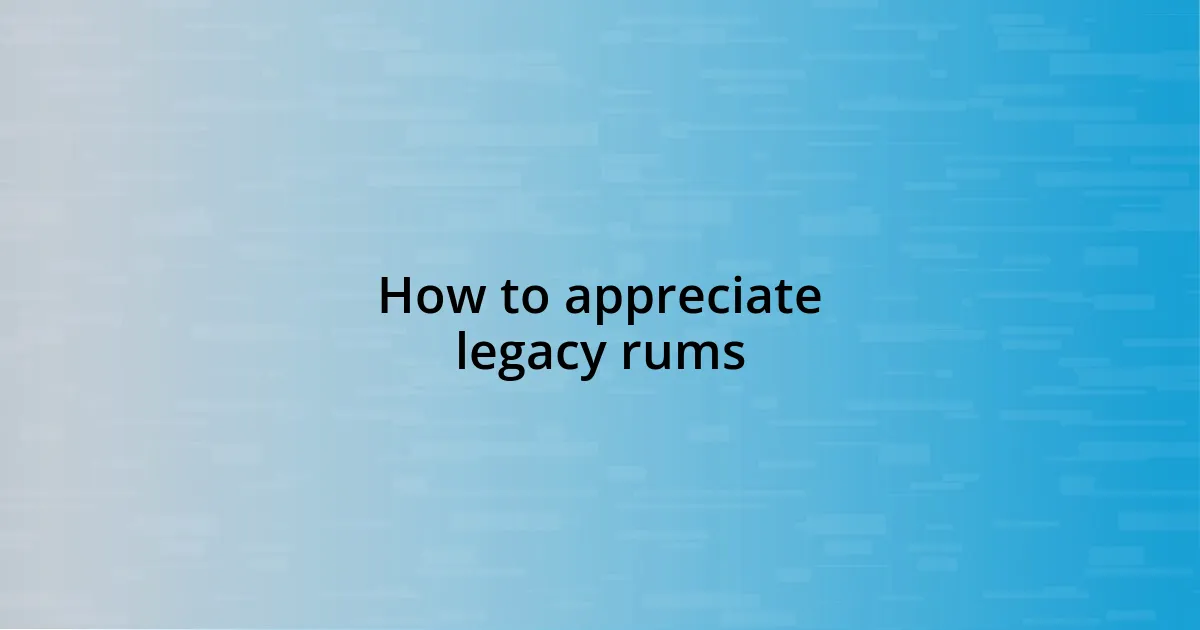 How to appreciate legacy rums